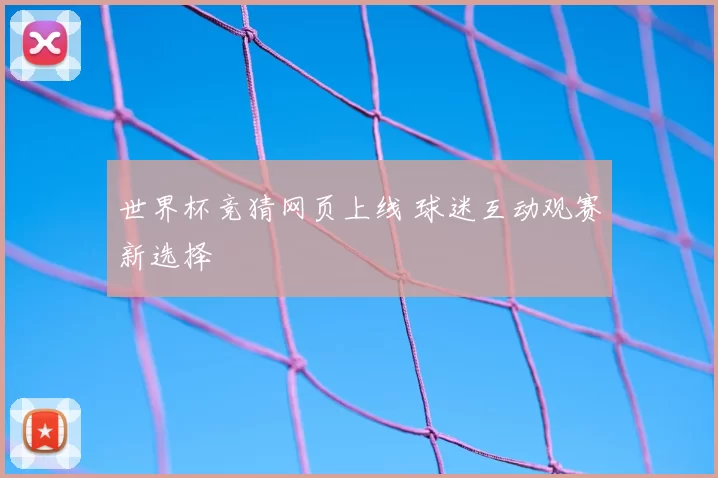 世界杯竞猜网页上线 球迷互动观赛新选择