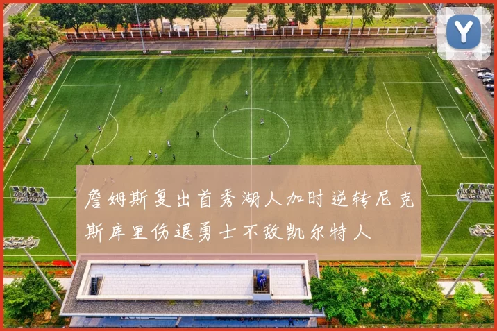 詹姆斯复出首秀湖人加时逆转尼克斯库里伤退勇士不敌凯尔特人