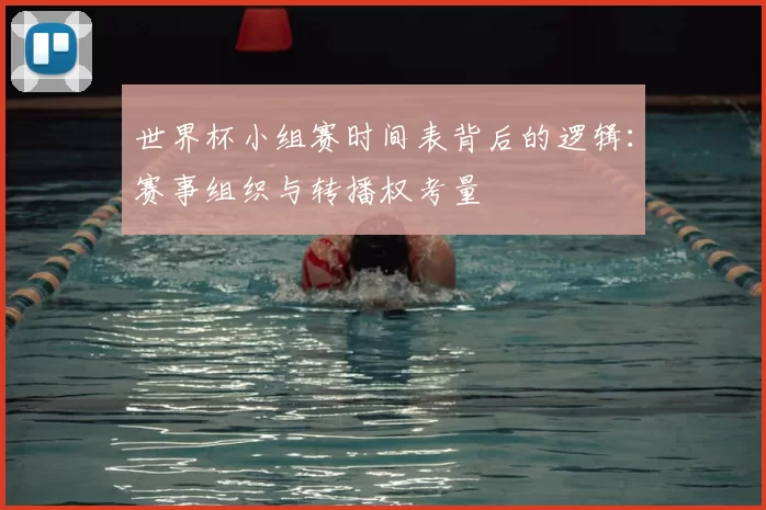 世界杯小组赛时间表背后的逻辑：赛事组织与转播权考量