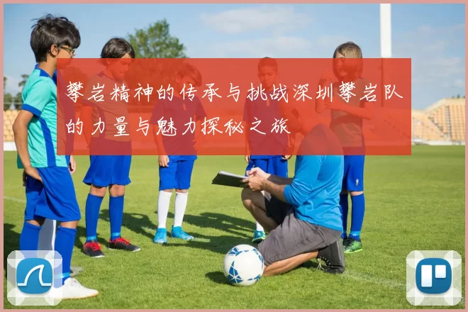 攀岩精神的传承与挑战深圳攀岩队的力量与魅力探秘之旅