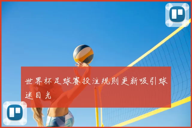 世界杯足球赛投注规则更新吸引球迷目光