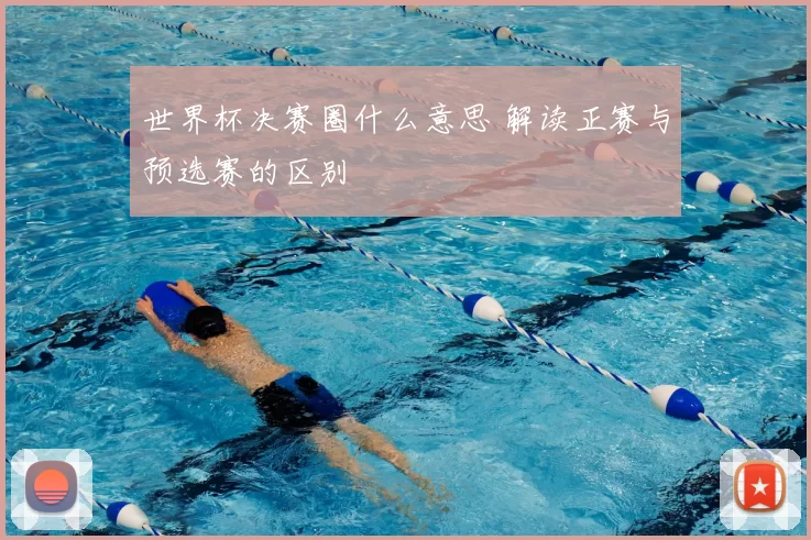 世界杯决赛圈什么意思 解读正赛与预选赛的区别