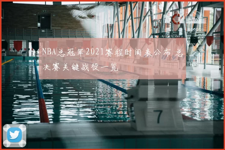 NBA总冠军2021赛程时间表公布 总决赛关键战役一览