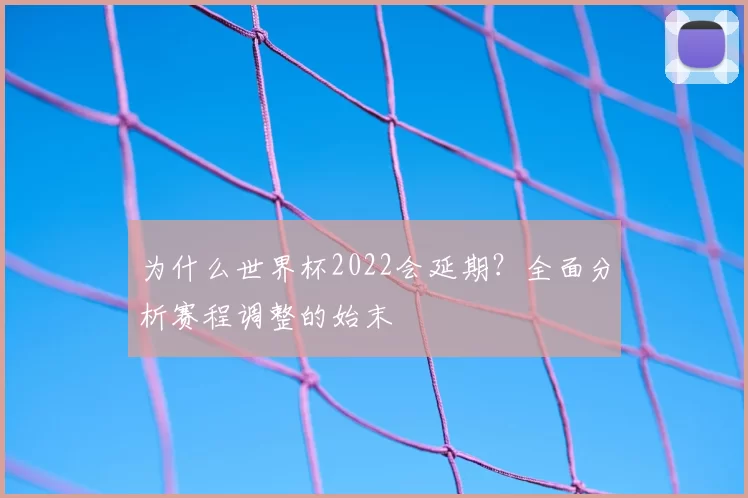 为什么世界杯2022会延期?全面分析赛程调整的始末