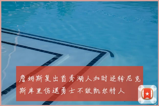 詹姆斯复出首秀湖人加时逆转尼克斯库里伤退勇士不敌凯尔特人