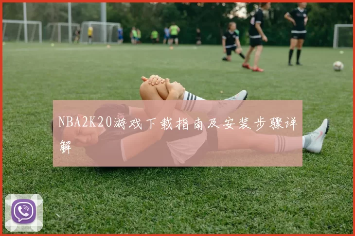 NBA2K20游戏下载指南及安装步骤详解