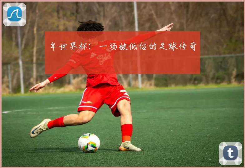 年世界杯：一场被低估的足球传奇
