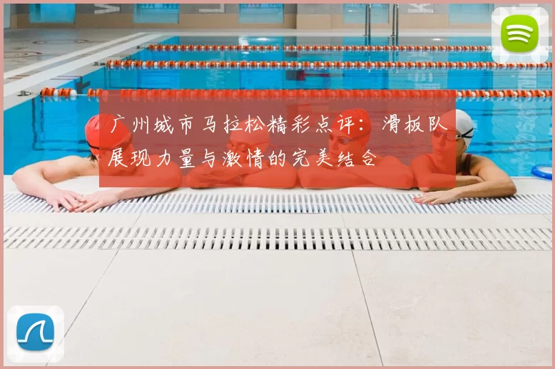 广州城市马拉松精彩点评:滑板队展现力量与激情的完美结合