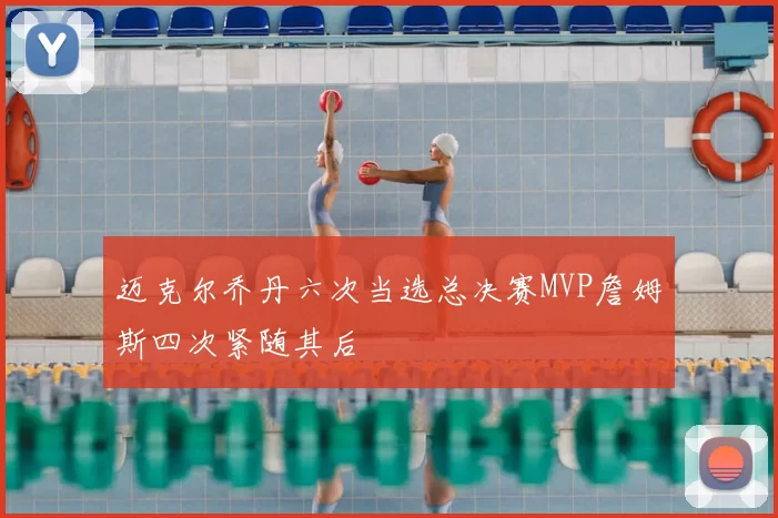 迈克尔乔丹六次当选总决赛MVP詹姆斯四次紧随其后