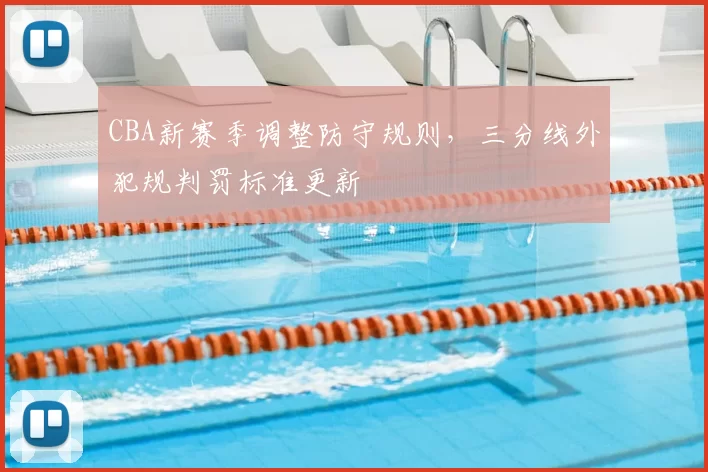 CBA新赛季调整防守规则,三分线外犯规判罚标准更新