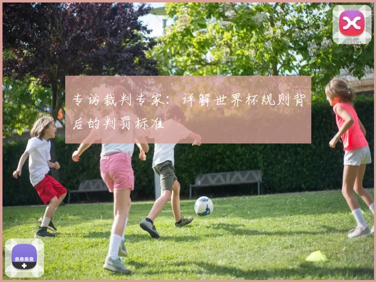 专访裁判专家：详解世界杯规则背后的判罚标准