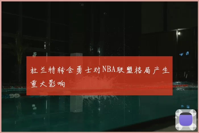 杜兰特转会勇士对NBA联盟格局产生重大影响