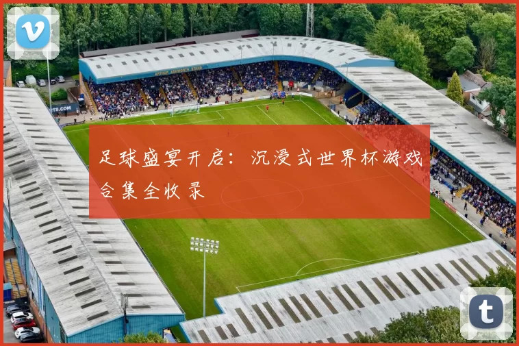 足球盛宴开启：沉浸式世界杯游戏合集全收录