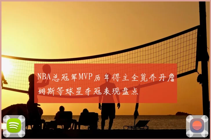 NBA总冠军MVP历年得主全览乔丹詹姆斯等球星夺冠表现盘点