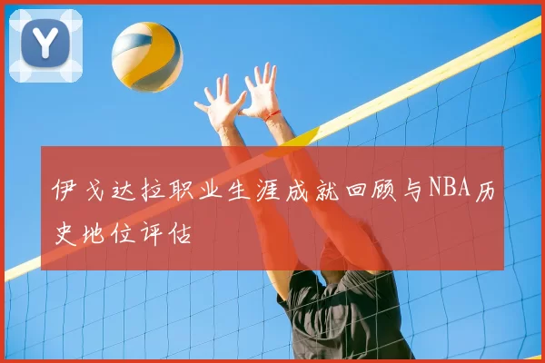 伊戈达拉职业生涯成就回顾与NBA历史地位评估