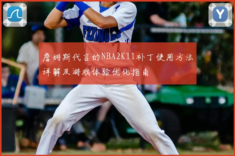 詹姆斯代言的NBA2K11补丁使用方法详解及游戏体验优化指南