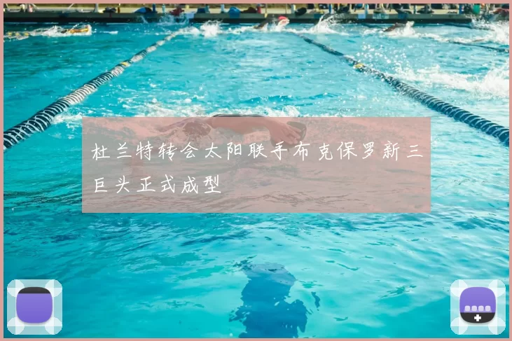 杜兰特转会太阳联手布克保罗新三巨头正式成型