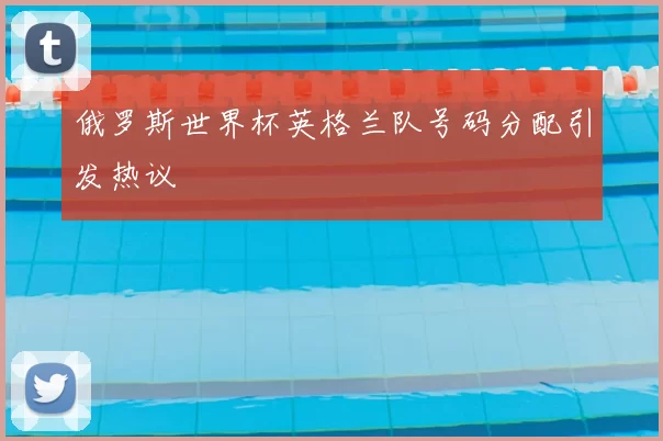 俄罗斯世界杯英格兰队号码分配引发热议