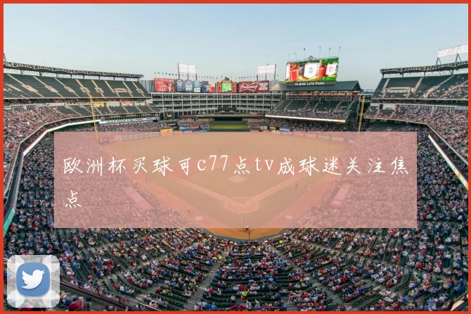 欧洲杯买球可c77点tv成球迷关注焦点