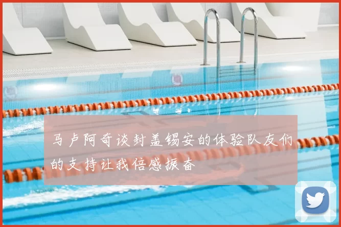 马卢阿奇谈封盖锡安的体验队友们的支持让我倍感振奋