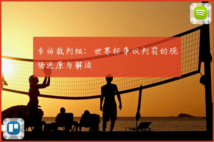 专访裁判组:世界杯争议判罚的现场还原与解读