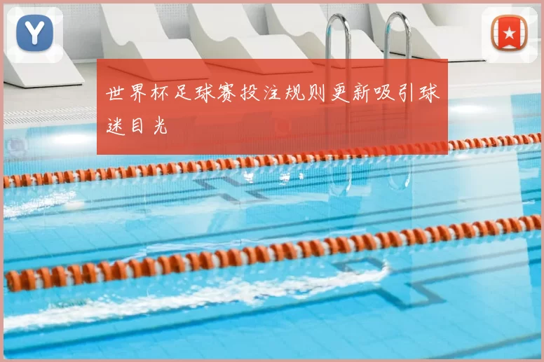 世界杯足球赛投注规则更新吸引球迷目光