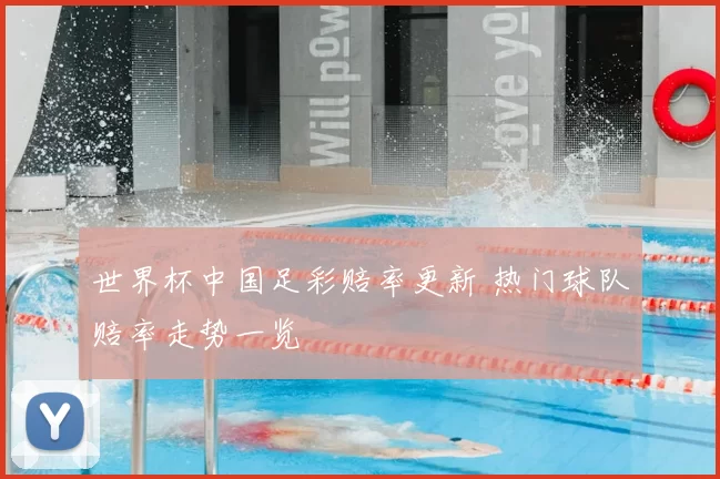 世界杯中国足彩赔率更新 热门球队赔率走势一览