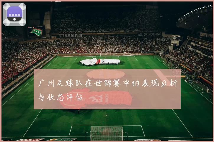 广州足球队在世锦赛中的表现分析与状态评估