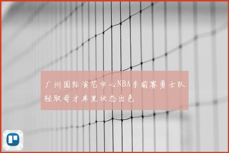 广州国际演艺中心NBA季前赛勇士队轻取奇才库里状态出色