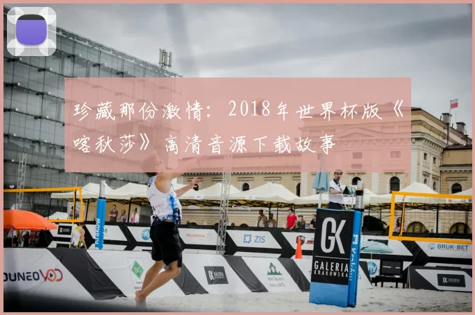 珍藏那份激情:2018年世界杯版《喀秋莎》高清音源下载故事