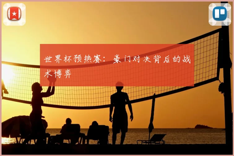 世界杯预热赛：豪门对决背后的战术博弈