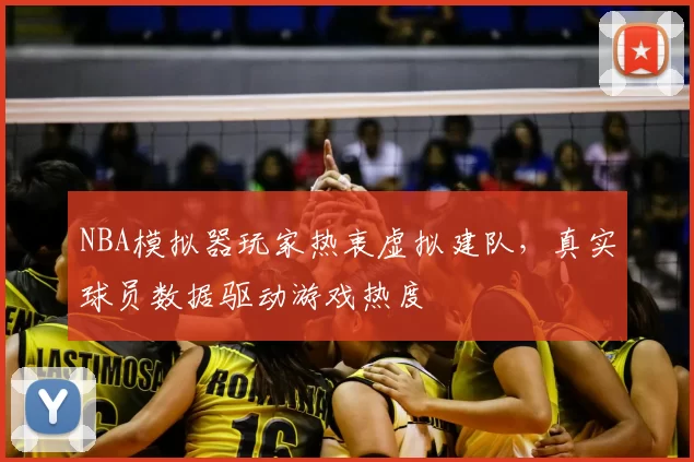 NBA模拟器玩家热衷虚拟建队，真实球员数据驱动游戏热度