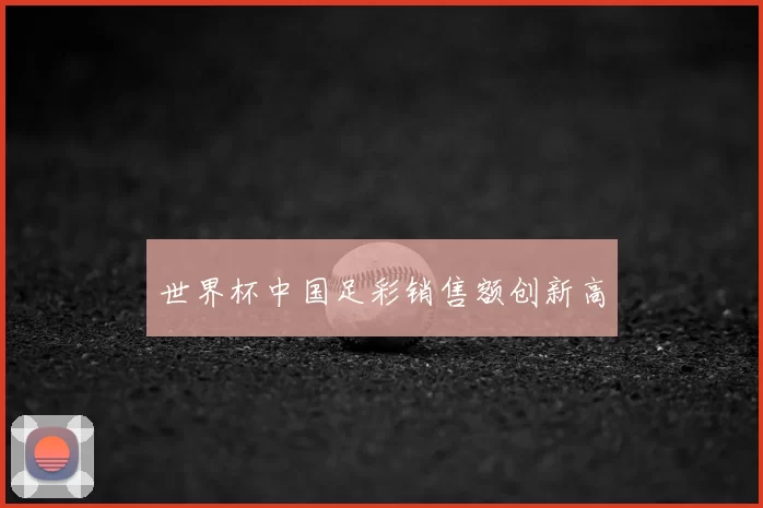 世界杯中国足彩销售额创新高