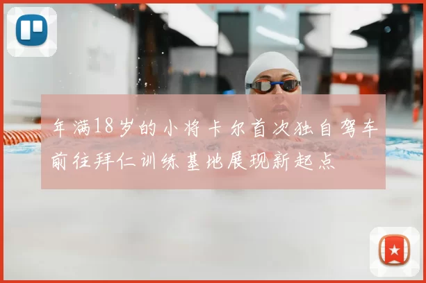年满18岁的小将卡尔首次独自驾车前往拜仁训练基地展现新起点