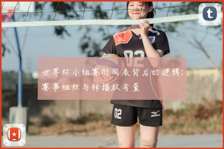 世界杯小组赛时间表背后的逻辑：赛事组织与转播权考量