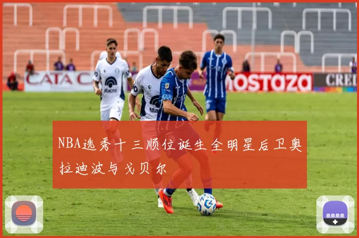 NBA选秀十三顺位诞生全明星后卫奥拉迪波与戈贝尔
